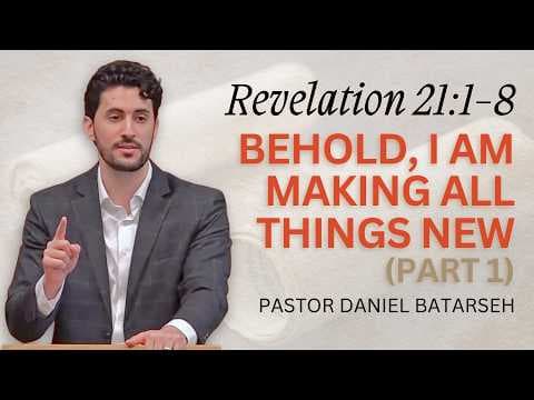 Behold, I Am Making All Things New (Part 1) | Revelation 21:1-8 | Pastor Daniel Batarseh (10/4/26)