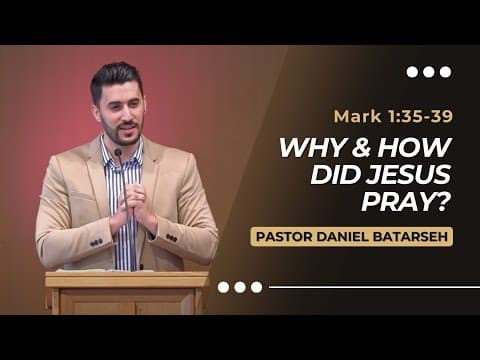 Why & How Did Jesus Pray? | Mark 1:35-39 | Pastor Daniel Batarseh (Gospel of Mark Series)