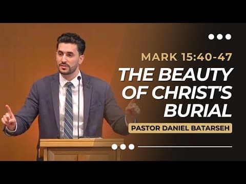 The Beauty of Christ's Burial | Mark 15:40-47 | Pastor Daniel Batarseh (Gospel of Mark Series)