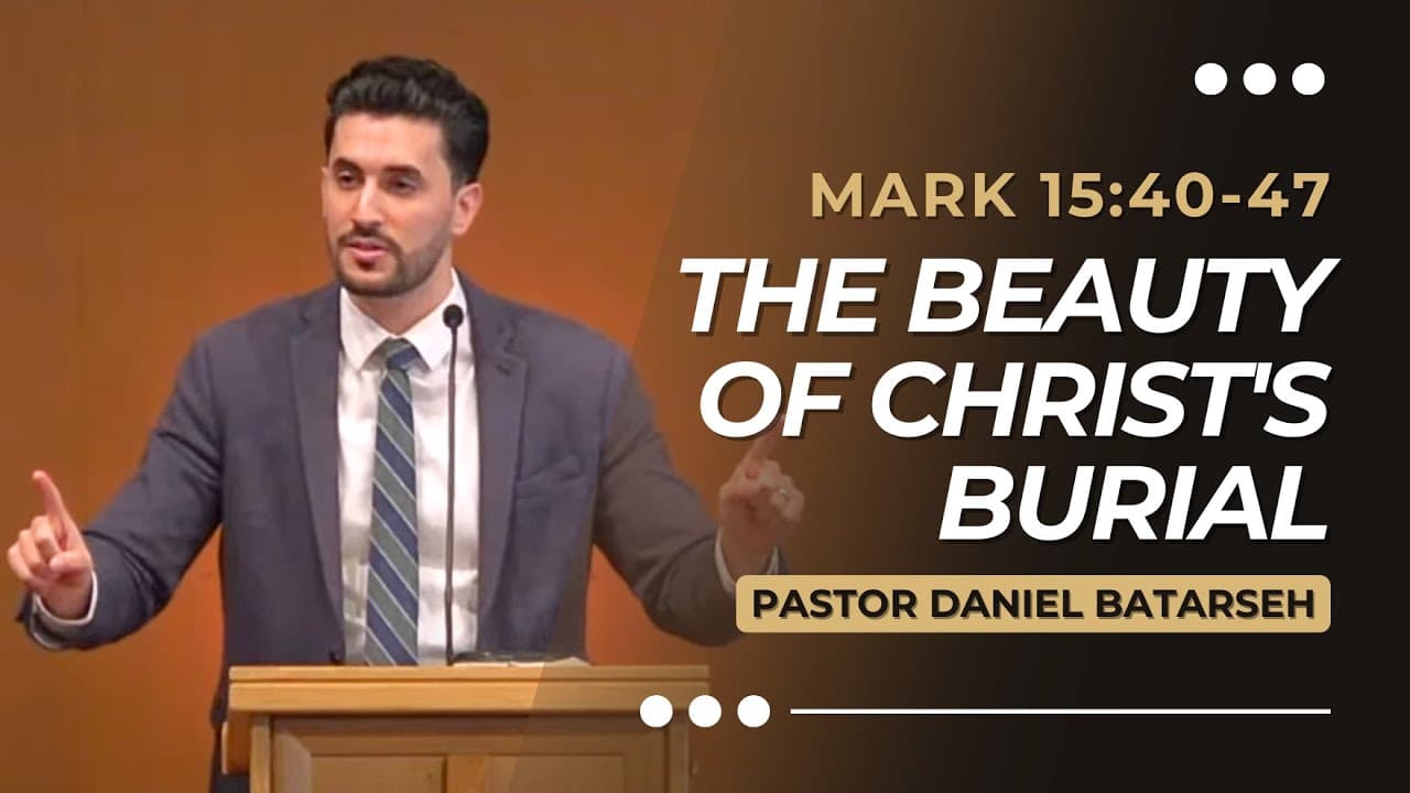 The Beauty of Christ's Burial | Mark 15:40-47 | Pastor Daniel Batarseh (Gospel of Mark Series)