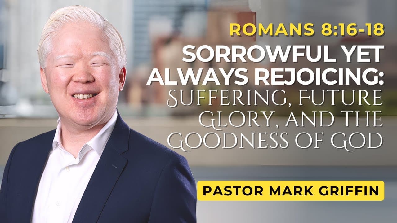 Sorrowful Yet Always Rejoicing: Suffering, Future Glory, and the Goodness of God | Mark Griffin