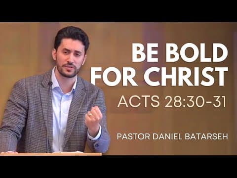 Be Bold for Christ | Acts 28:30-31 | Pastor Daniel Batarseh