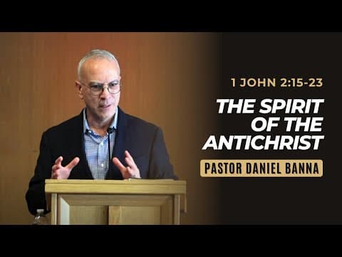 1 John 2:15-23 | The Spirit of The Antichrist | Pastor Daniel Banna