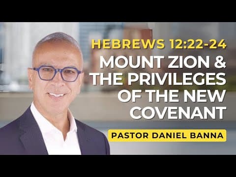 Mount Zion & the Privileges of the New Covenant | Hebrews 12:22-24  | Pastor Daniel Banna