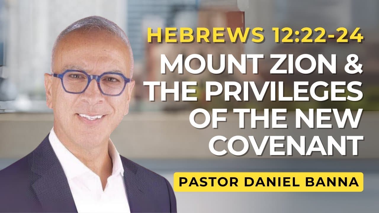 Mount Zion & the Privileges of the New Covenant | Hebrews 12:22-24  | Pastor Daniel Banna