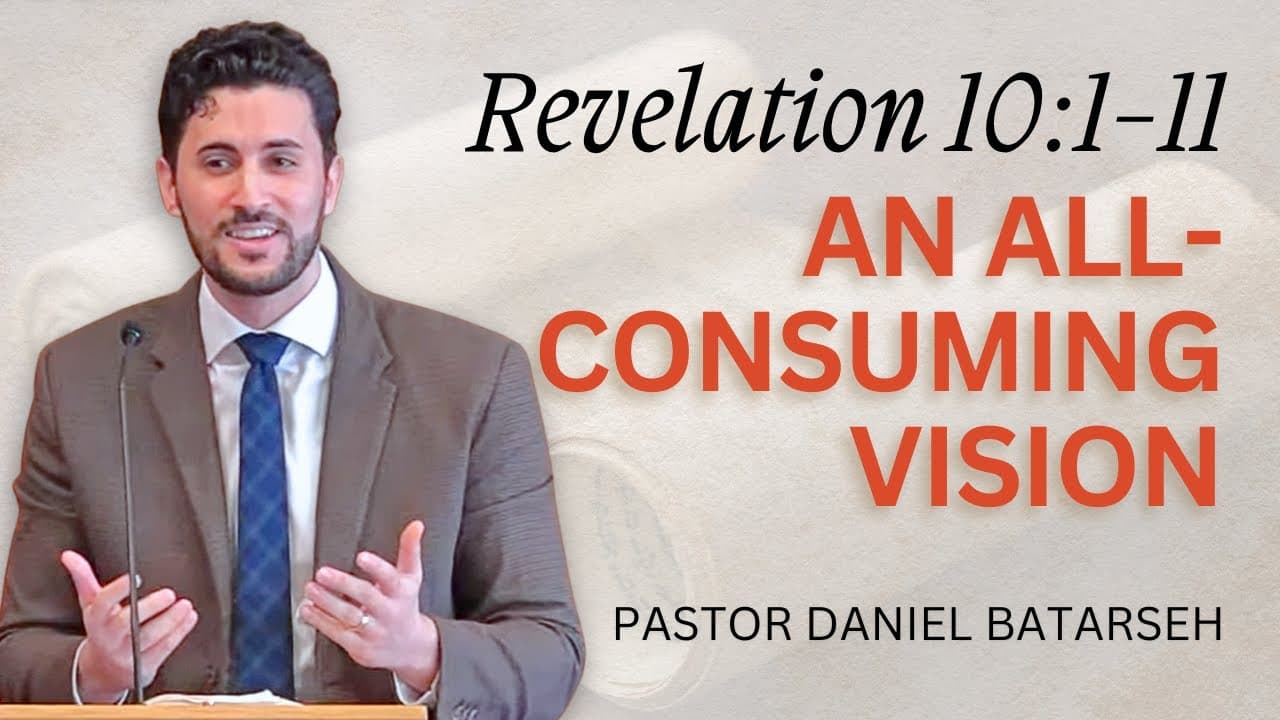 An All-Consuming Vision | Revelation 10:1-11 | Pastor Daniel Batarseh