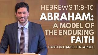 Abraham: A Model of the Enduring Faith | Hebrews 11:8-10 | Pastor Daniel Batarseh (2/15/26)