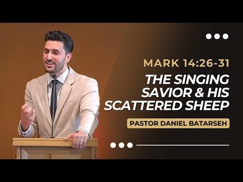 The Singing Savior & His Scattered Sheep | Mark 14:26-31 | Pastor Daniel Batarseh (Gospel of Mark)