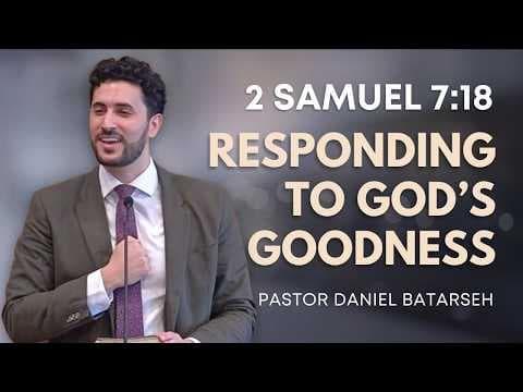 Responding to God’s Goodness | 2 Samuel 7:18 | Pastor Daniel Batarseh (5/24/26)