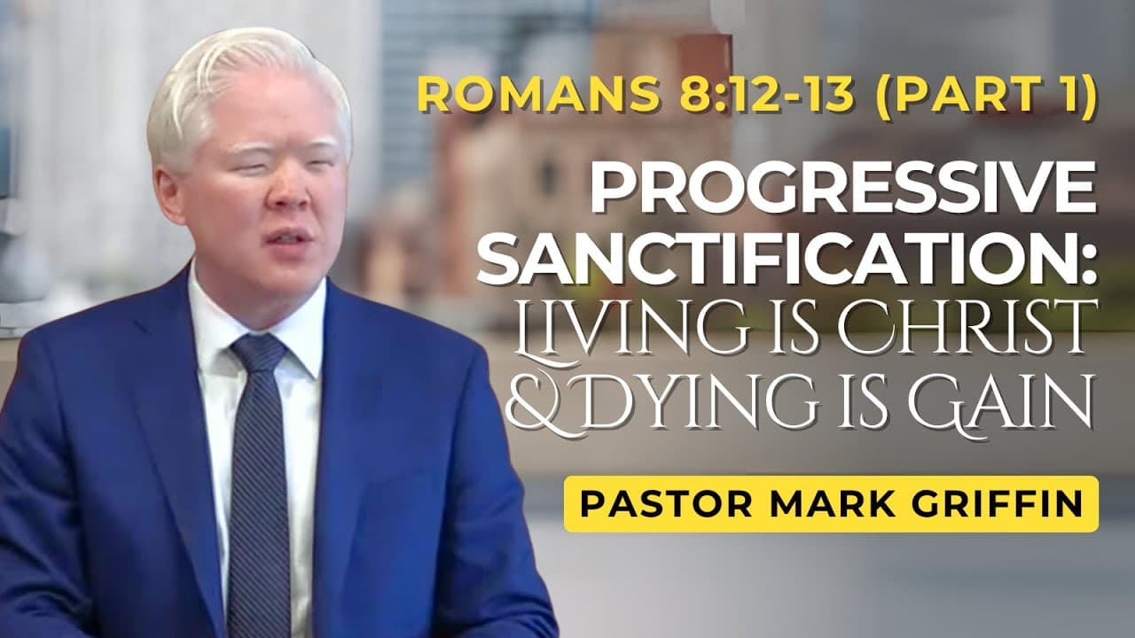 Progressive Sanctification, Part 1: Living is Christ & Dying is Gain | Romans 8:12-13 | Mark Griffin