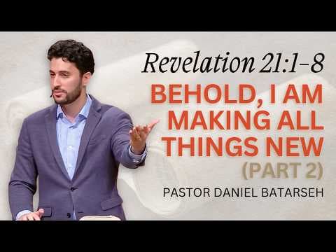 Behold, I Am Making All Things New (Part 2) | Revelation 21:1-8 | Pastor Daniel Batarseh (10/11/26)