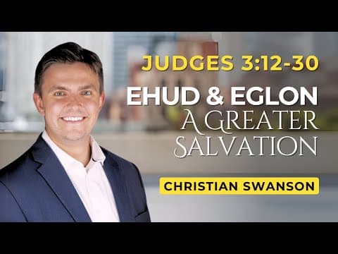 Ehud & Eglon - A Greater Salvation | Judges 3:12-30 | Christian Swanson