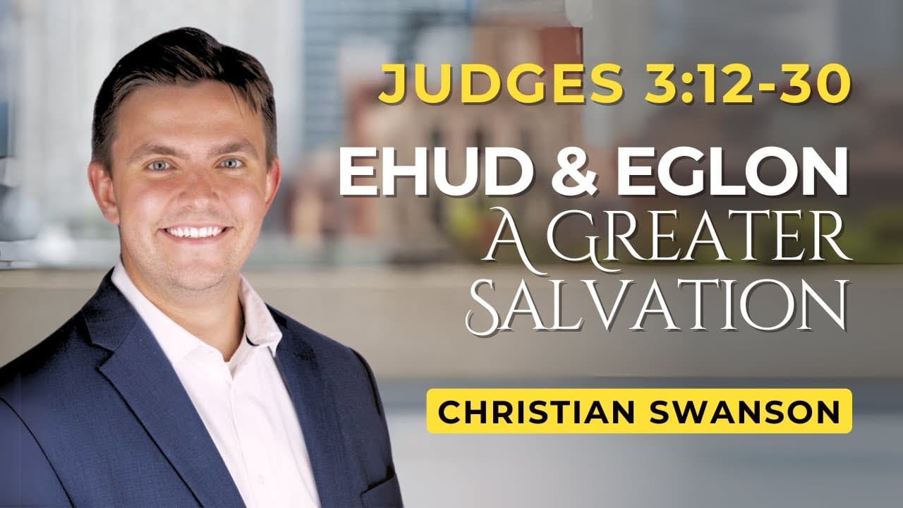 Ehud & Eglon - A Greater Salvation | Judges 3:12-30 | Christian Swanson