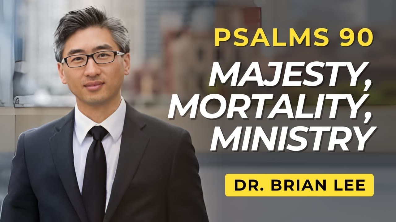 Majesty, Mortality, Ministry | Psalms 90 | Dr. Brian Lee