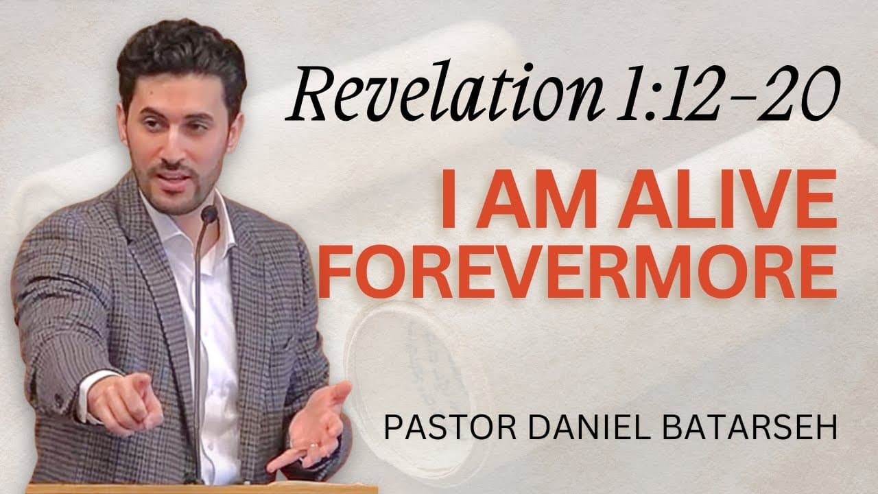 I Am Alive Forevermore | Revelation 1:12-20 | Pastor Daniel Batarseh (Revelation Series)