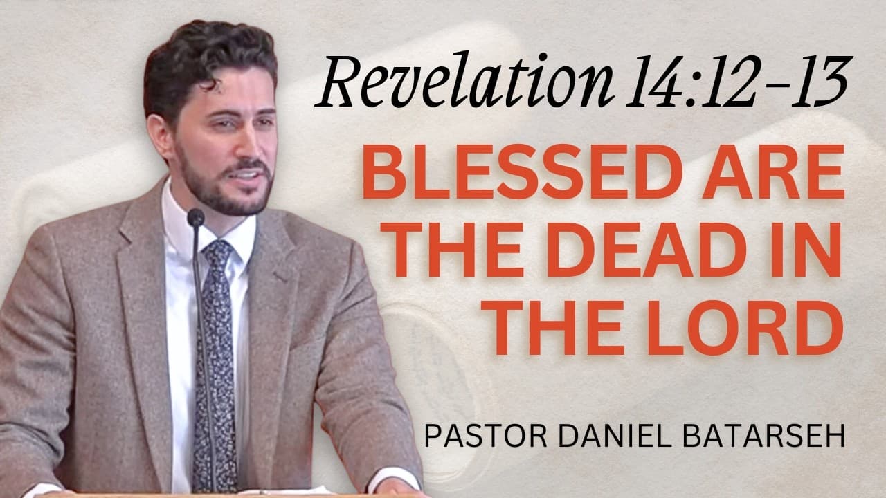 Blessed are The Dead in The Lord | Revelation 14:12-13 | Pastor Daniel Batarseh (3/15/26)
