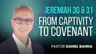From Captivity to Covenant | Jeremiah 30 & 31 | Pastor Daniel Banna (6/3/26)