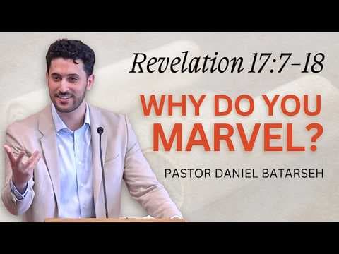 Why Do You Marvel? | Revelation 17:7-18 | Pastor Daniel Batarseh (5/17/26)