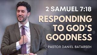 Responding to God’s Goodness | 2 Samuel 7:18 | Pastor Daniel Batarseh (5/24/26)