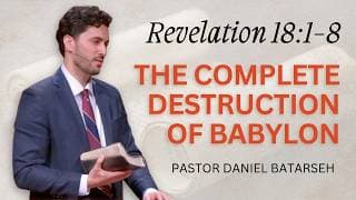 The Complete Destruction of Babylon | Revelation 18:1-8 | Pastor Daniel Batarseh (6/14/26)