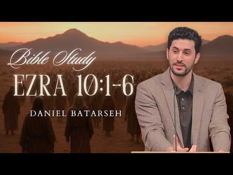 Ezra 10 (Part 1) Bible Study (The People Confess Their Sin) | Pastor Daniel Batarseh (3/20/26)