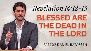 Blessed are The Dead in The Lord | Revelation 14:12-13 | Pastor Daniel Batarseh (3/15/26)